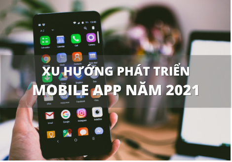 XU HƯỚNG PHÁT TRIỂN MOBILE APP NĂM 2021