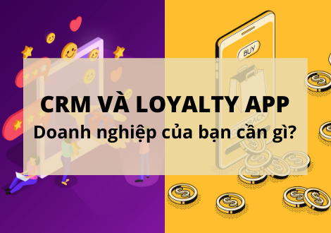 CRM VÀ LOYALTY APP – DOANH NGHIỆP CỦA BẠN CẦN GÌ?