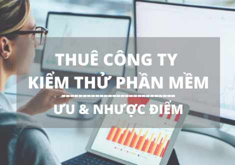 ƯU & NHƯỢC ĐIỂM KHI THUÊ CÔNG TY KIỂM THỬ PHẦN MỀM